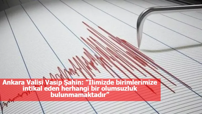 Ankara Valisi Vasip Şahin: ”İlimizde birimlerimize intikal eden herhangi bir olumsuzluk bulunmamaktadır”